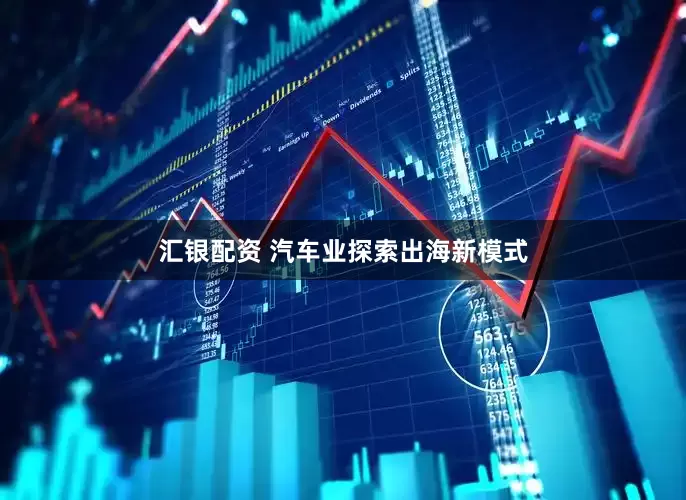 汇银配资 汽车业探索出海新模式