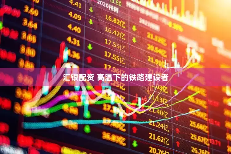 汇银配资 高温下的铁路建设者