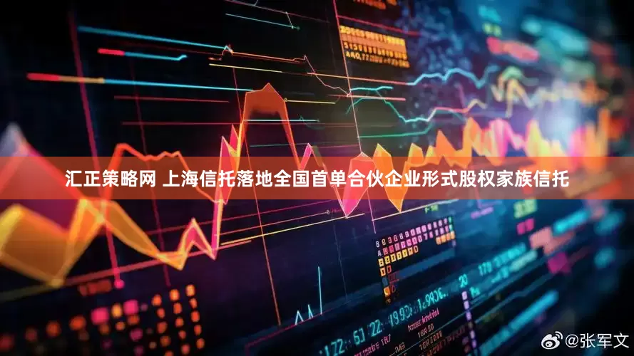汇正策略网 上海信托落地全国首单合伙企业形式股权家族信托